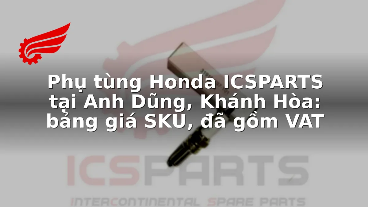 Phụ tùng Honda ICSPARTS tại Anh Dũng, Khánh Hòa: bảng giá SKU, đã gồm VAT
