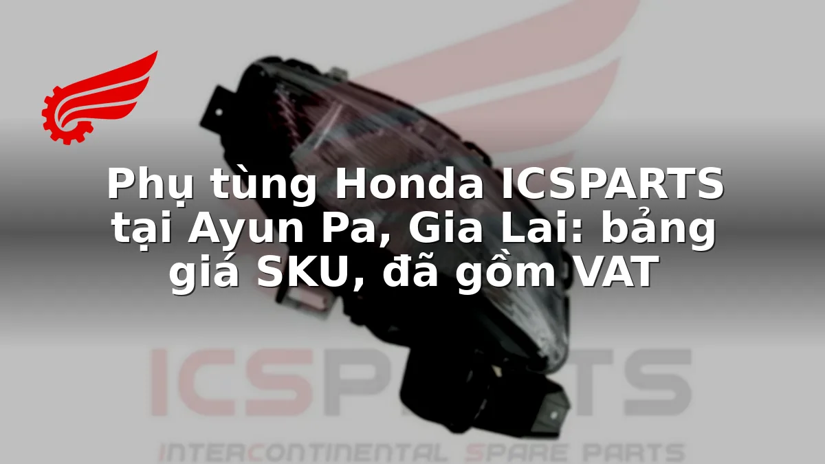 Phụ tùng Honda ICSPARTS tại Ayun Pa, Gia Lai: bảng giá SKU, đã gồm VAT