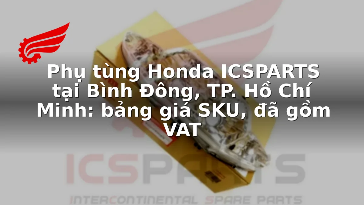 Phụ tùng Honda ICSPARTS tại Bình Đông, TP. Hồ Chí Minh: bảng giá SKU, đã gồm VAT