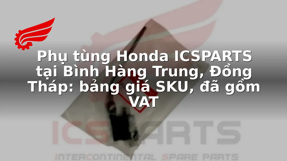 Phụ tùng Honda ICSPARTS tại Bình Hàng Trung, Đồng Tháp: bảng giá SKU, đã gồm VAT