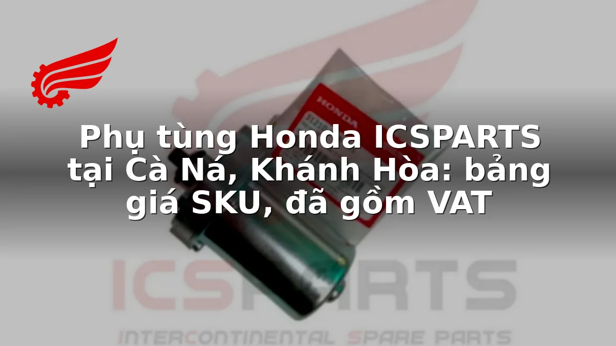 Phụ tùng Honda ICSPARTS tại Cà Ná, Khánh Hòa: bảng giá SKU, đã gồm VAT