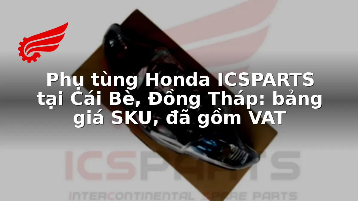 Phụ tùng Honda ICSPARTS tại Cái Bè, Đồng Tháp: bảng giá SKU, đã gồm VAT