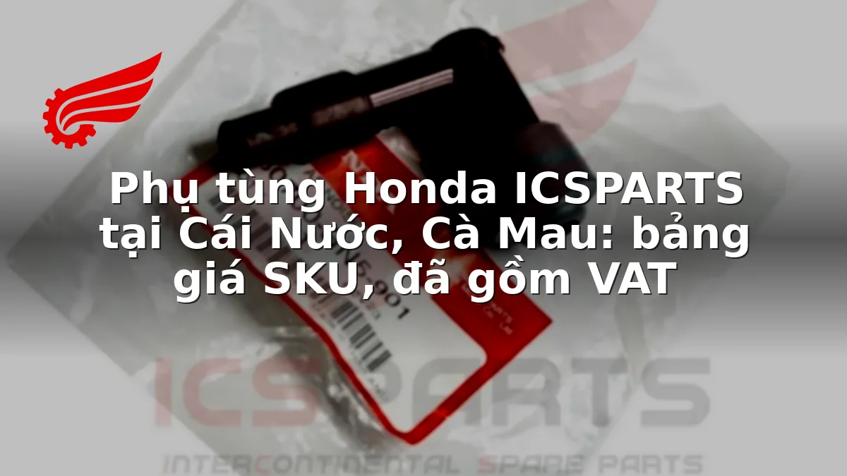 Phụ tùng Honda ICSPARTS tại Cái Nước, Cà Mau: bảng giá SKU, đã gồm VAT
