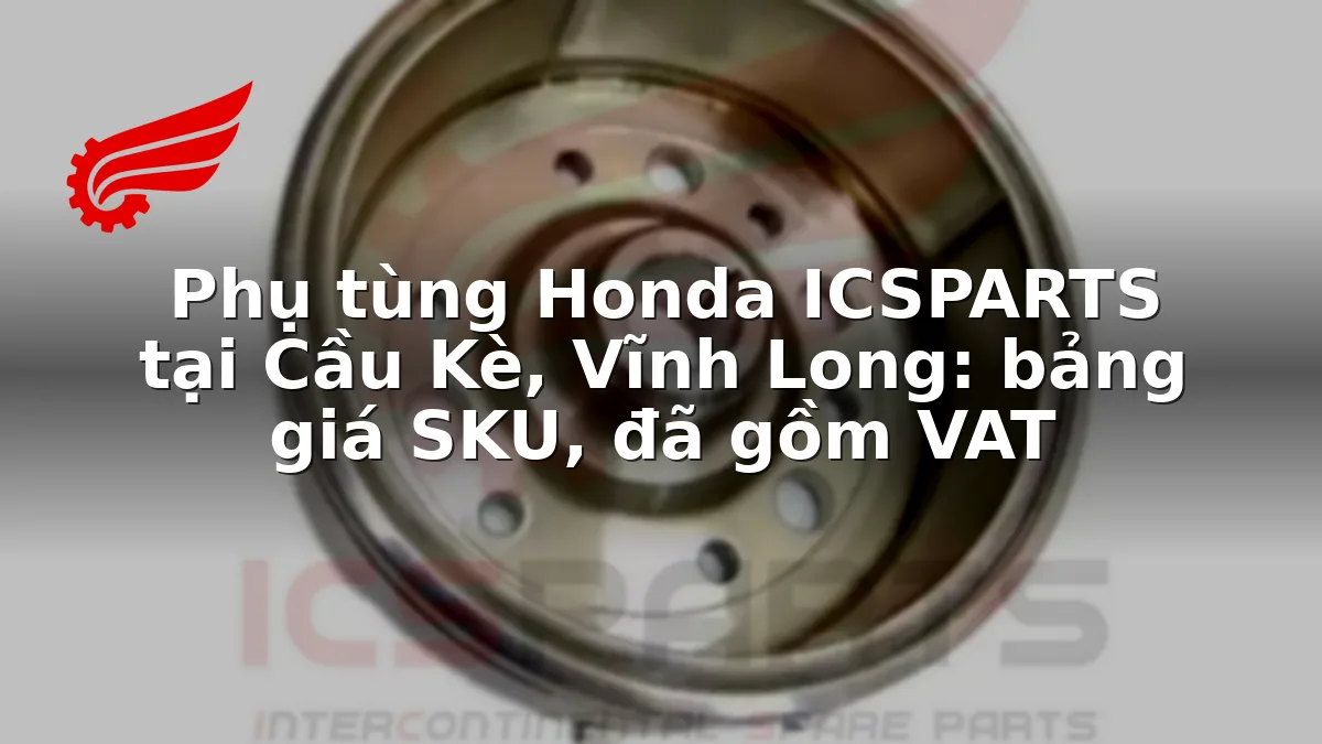 Phụ tùng Honda ICSPARTS tại Cầu Kè, Vĩnh Long: bảng giá SKU, đã gồm VAT