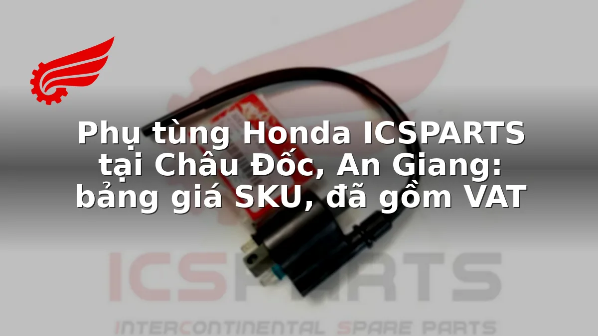 Phụ tùng Honda ICSPARTS tại Châu Đốc, An Giang: bảng giá SKU, đã gồm VAT