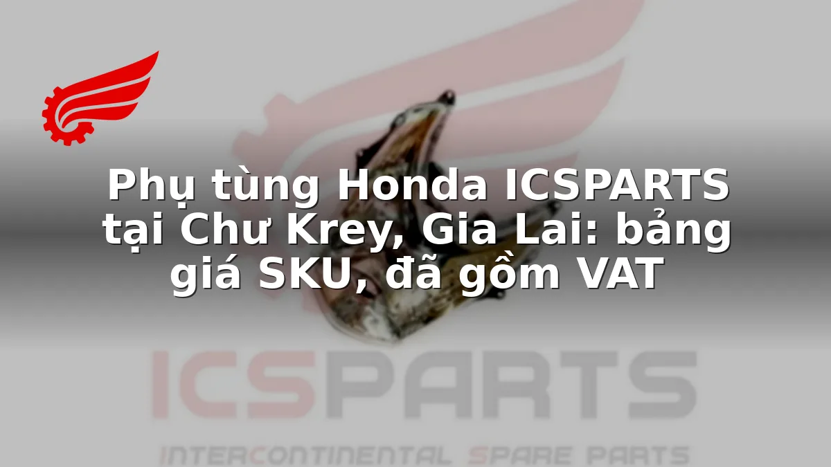 Phụ tùng Honda ICSPARTS tại Chư Krey, Gia Lai: bảng giá SKU, đã gồm VAT