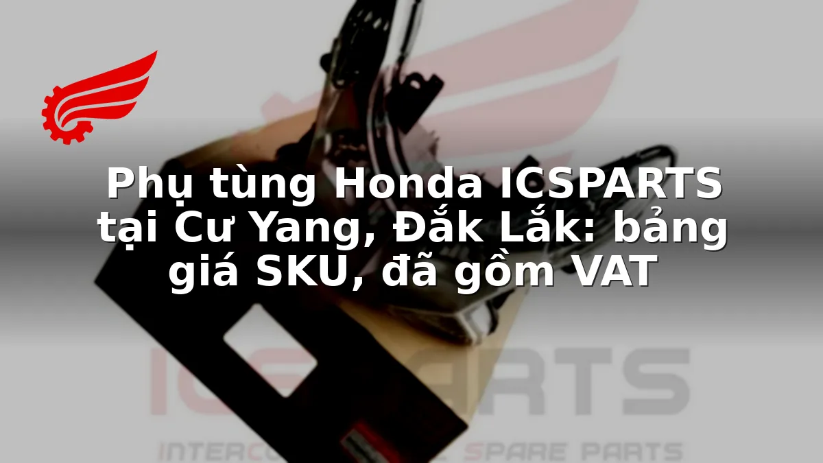 Phụ tùng Honda ICSPARTS tại Cư Yang, Đắk Lắk: bảng giá SKU, đã gồm VAT