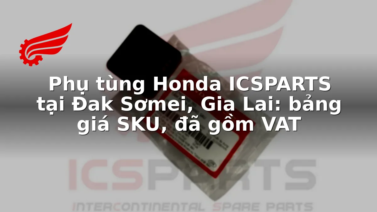 Phụ tùng Honda ICSPARTS tại Đak Sơmei, Gia Lai: bảng giá SKU, đã gồm VAT