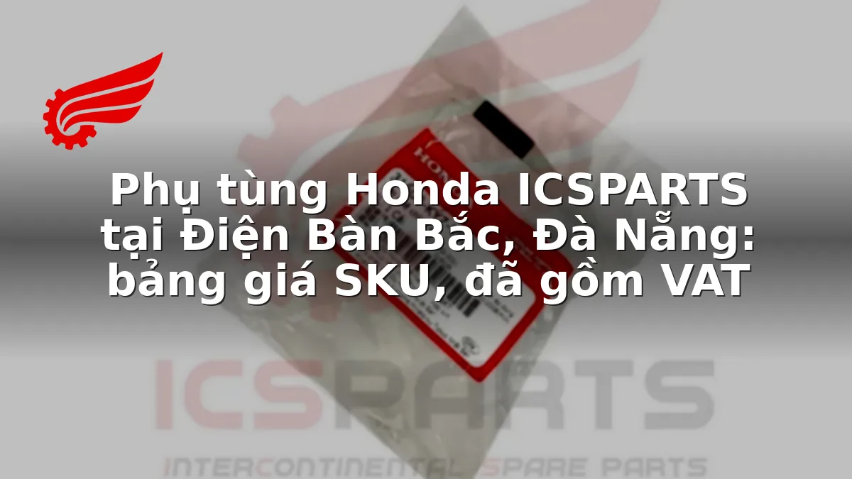 Phụ tùng Honda ICSPARTS tại Điện Bàn Bắc, Đà Nẵng: bảng giá SKU, đã gồm VAT