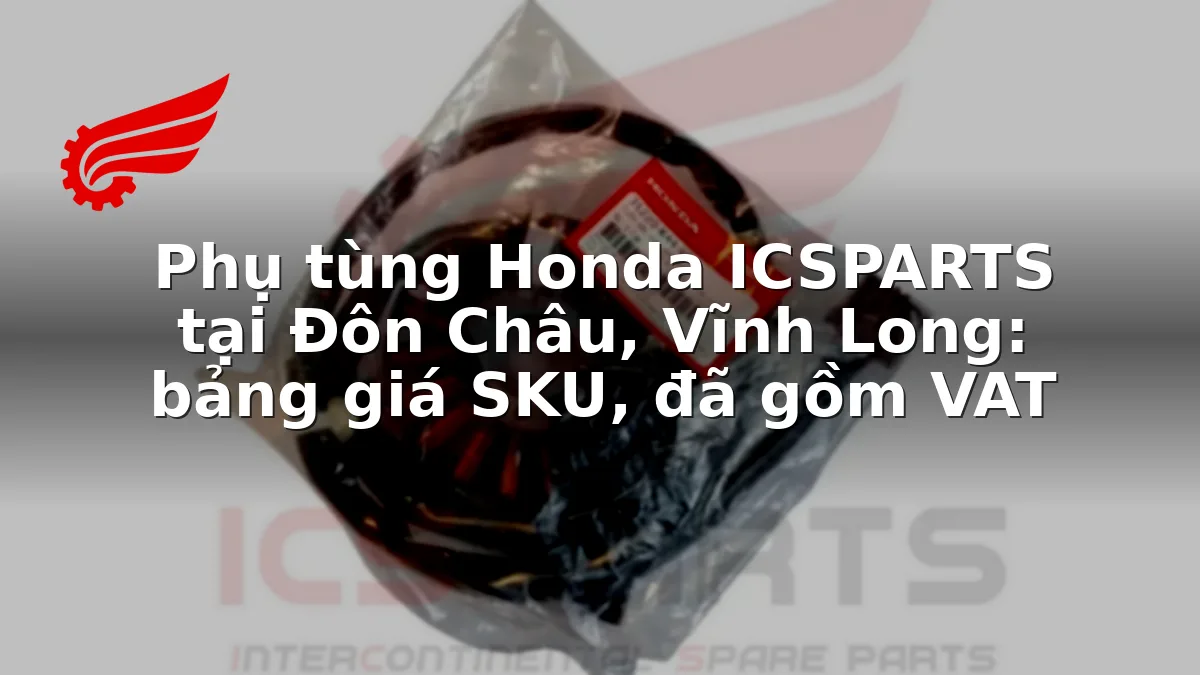 Phụ tùng Honda ICSPARTS tại Đôn Châu, Vĩnh Long: bảng giá SKU, đã gồm VAT