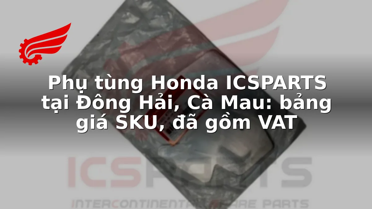 Phụ tùng Honda ICSPARTS tại Đông Hải, Cà Mau: bảng giá SKU, đã gồm VAT