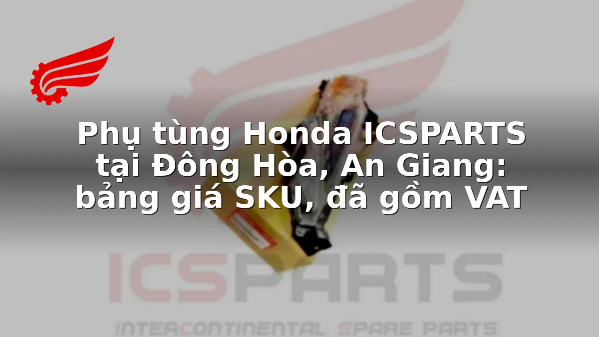 Phụ tùng Honda ICSPARTS tại Đông Hòa, An Giang: bảng giá SKU, đã gồm VAT