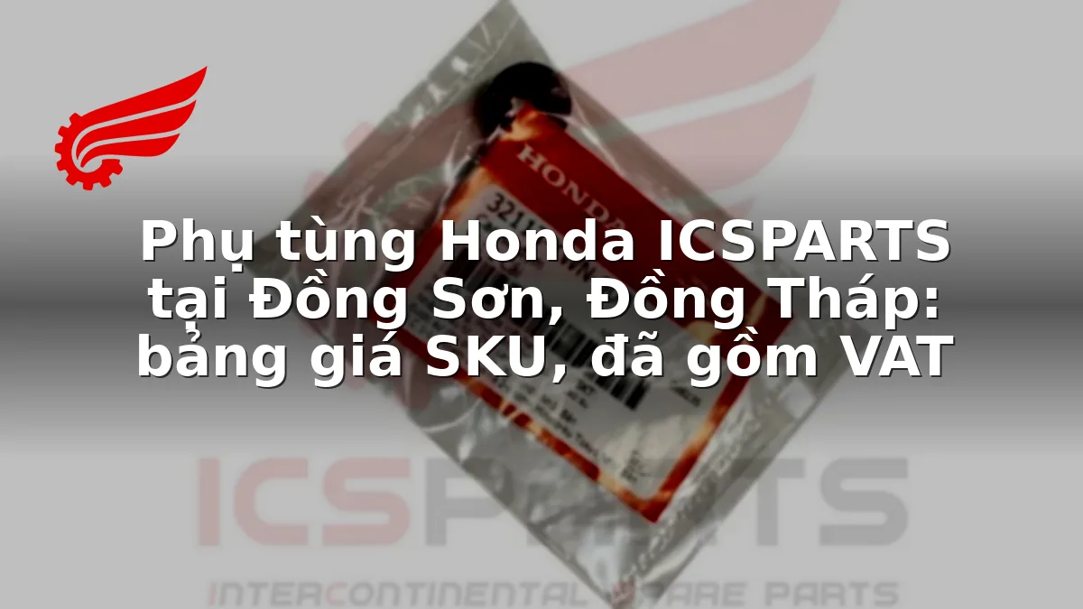 Phụ tùng Honda ICSPARTS tại Đồng Sơn, Đồng Tháp: bảng giá SKU, đã gồm VAT