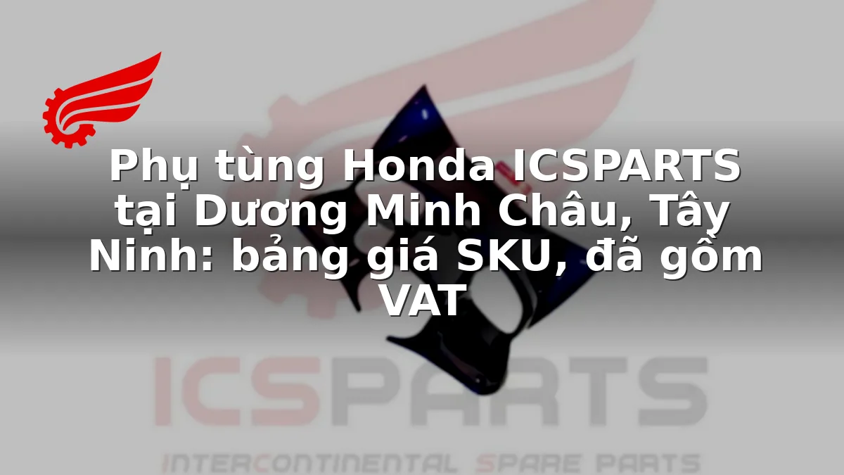 Phụ tùng Honda ICSPARTS tại Dương Minh Châu, Tây Ninh: bảng giá SKU, đã gồm VAT