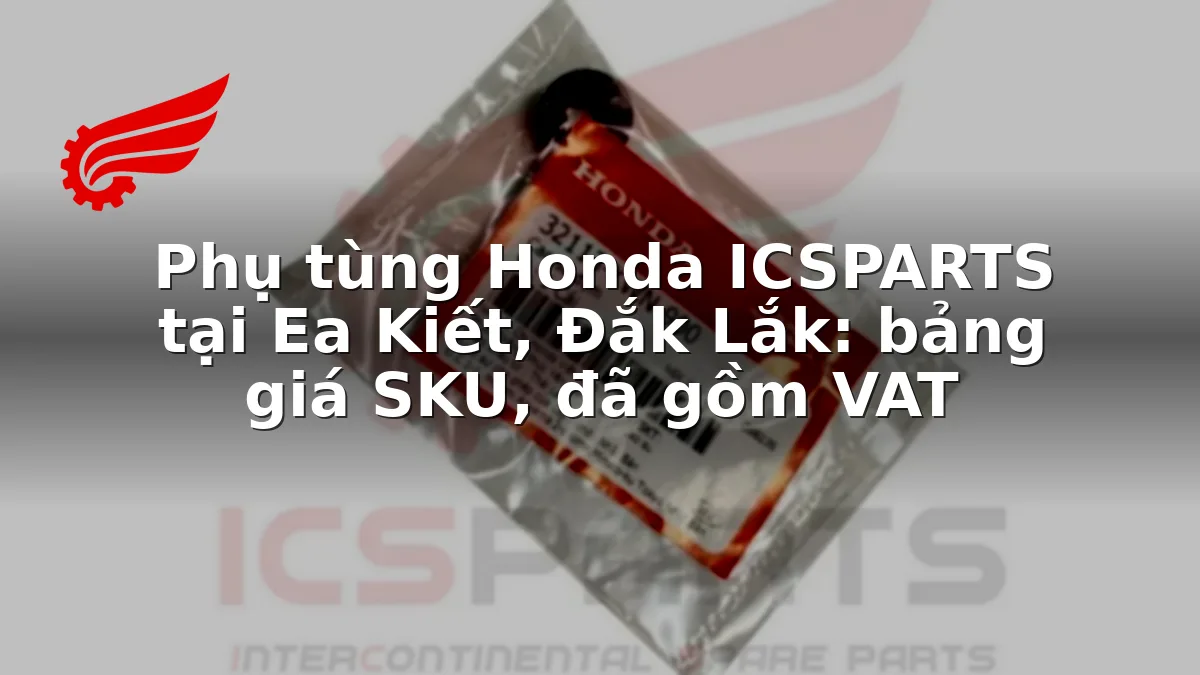 Phụ tùng Honda ICSPARTS tại Ea Kiết, Đắk Lắk: bảng giá SKU, đã gồm VAT