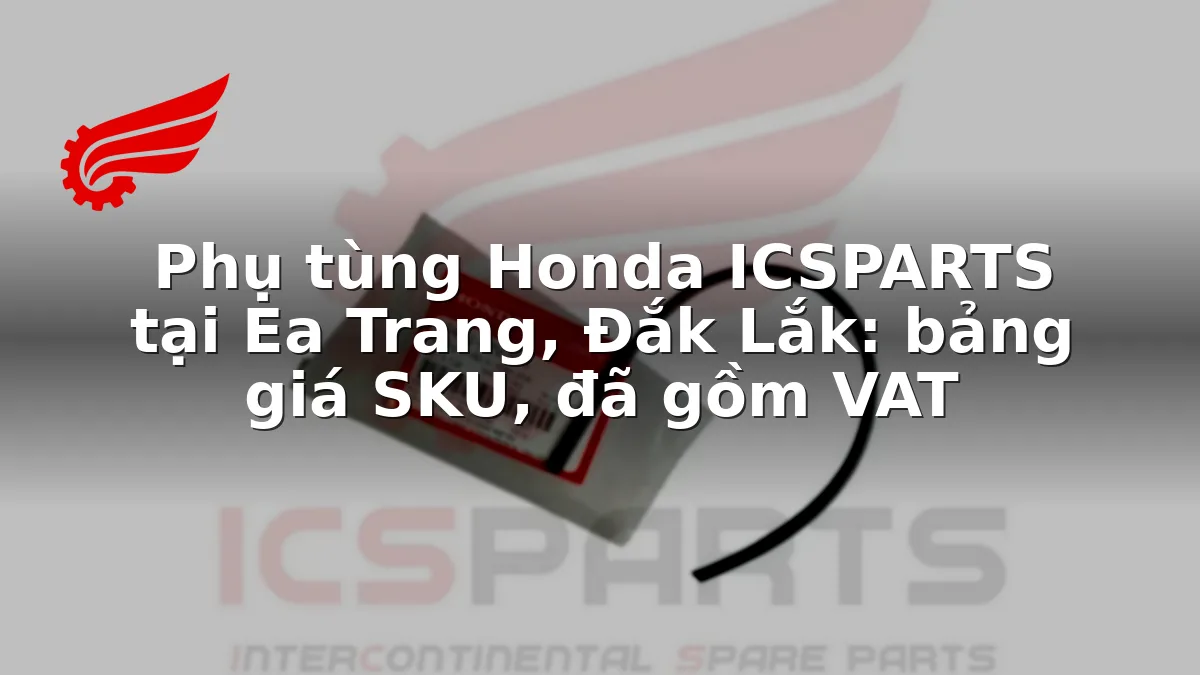 Phụ tùng Honda ICSPARTS tại Ea Trang, Đắk Lắk: bảng giá SKU, đã gồm VAT