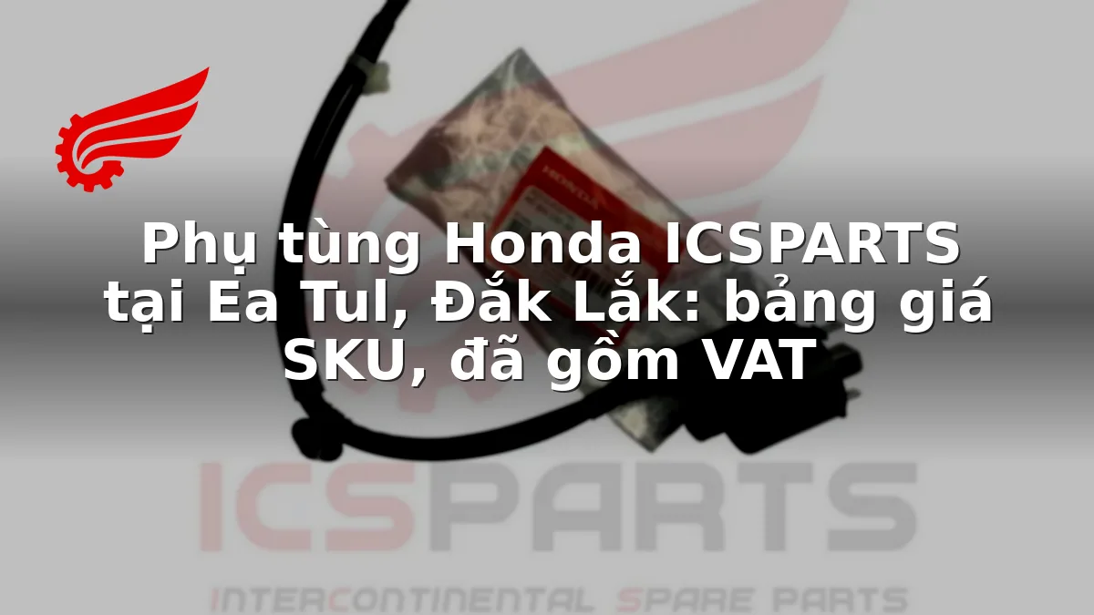 Phụ tùng Honda ICSPARTS tại Ea Tul, Đắk Lắk: bảng giá SKU, đã gồm VAT