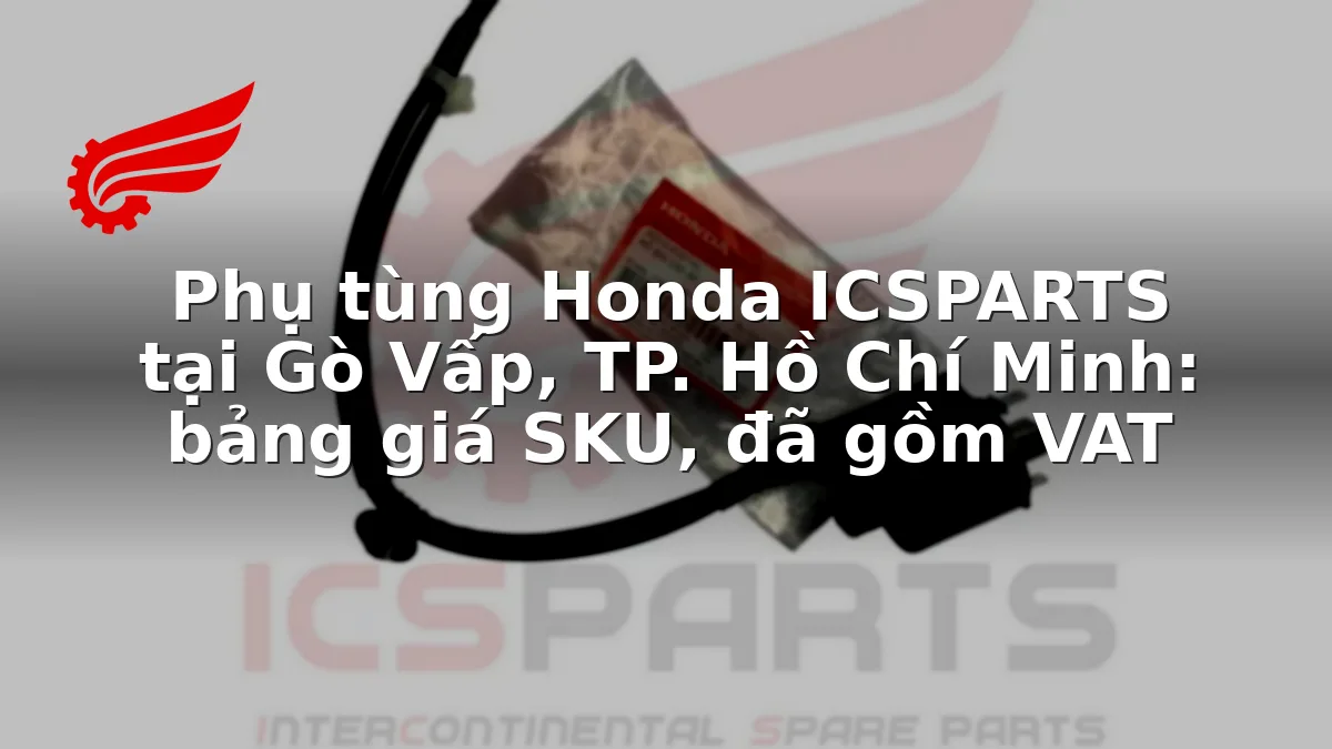 Phụ tùng Honda ICSPARTS tại Gò Vấp, TP. Hồ Chí Minh: bảng giá SKU, đã gồm VAT