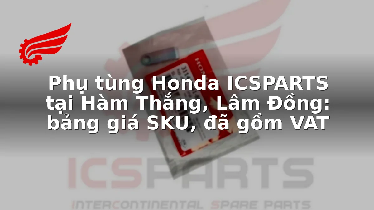 Phụ tùng Honda ICSPARTS tại Hàm Thắng, Lâm Đồng: bảng giá SKU, đã gồm VAT
