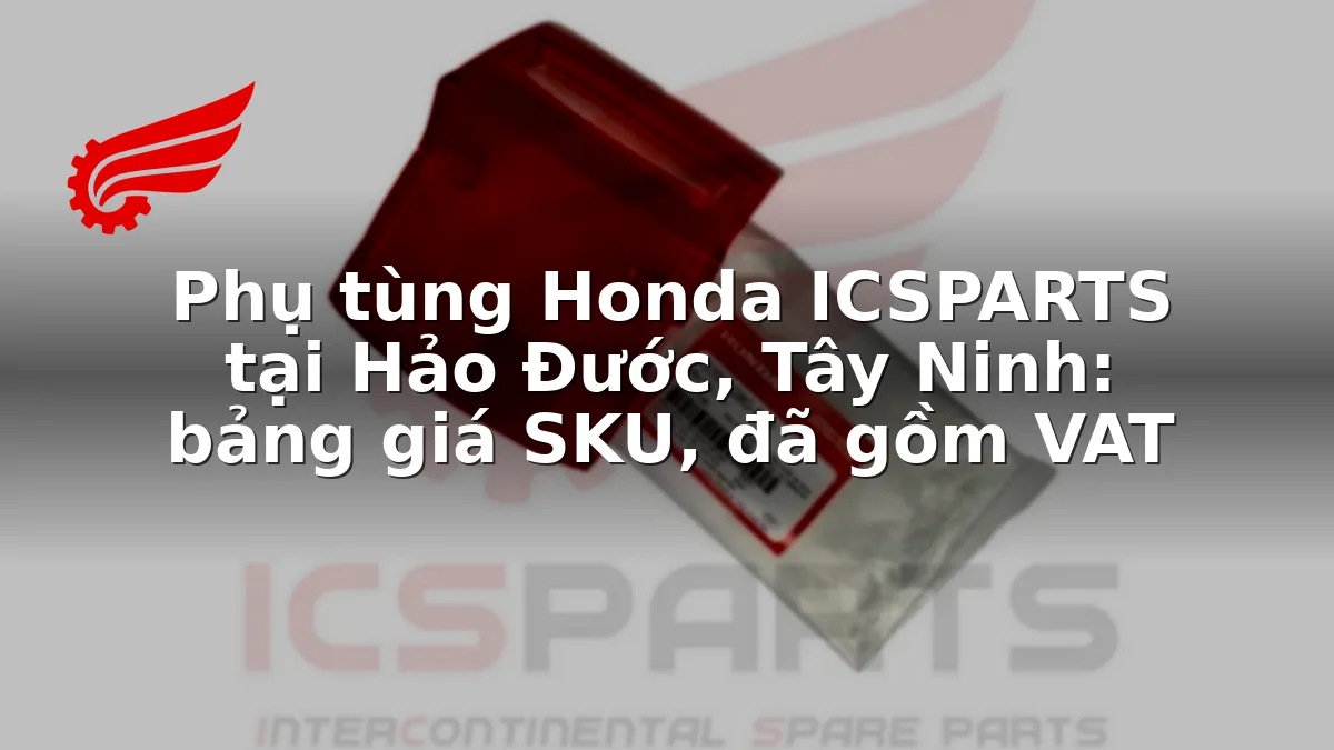 Phụ tùng Honda ICSPARTS tại Hảo Đước, Tây Ninh: bảng giá SKU, đã gồm VAT