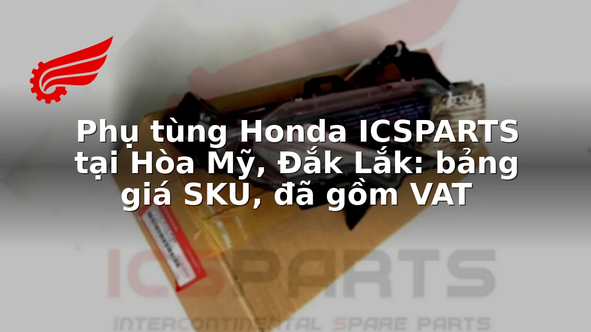 Phụ tùng Honda ICSPARTS tại Hòa Mỹ, Đắk Lắk: bảng giá SKU, đã gồm VAT