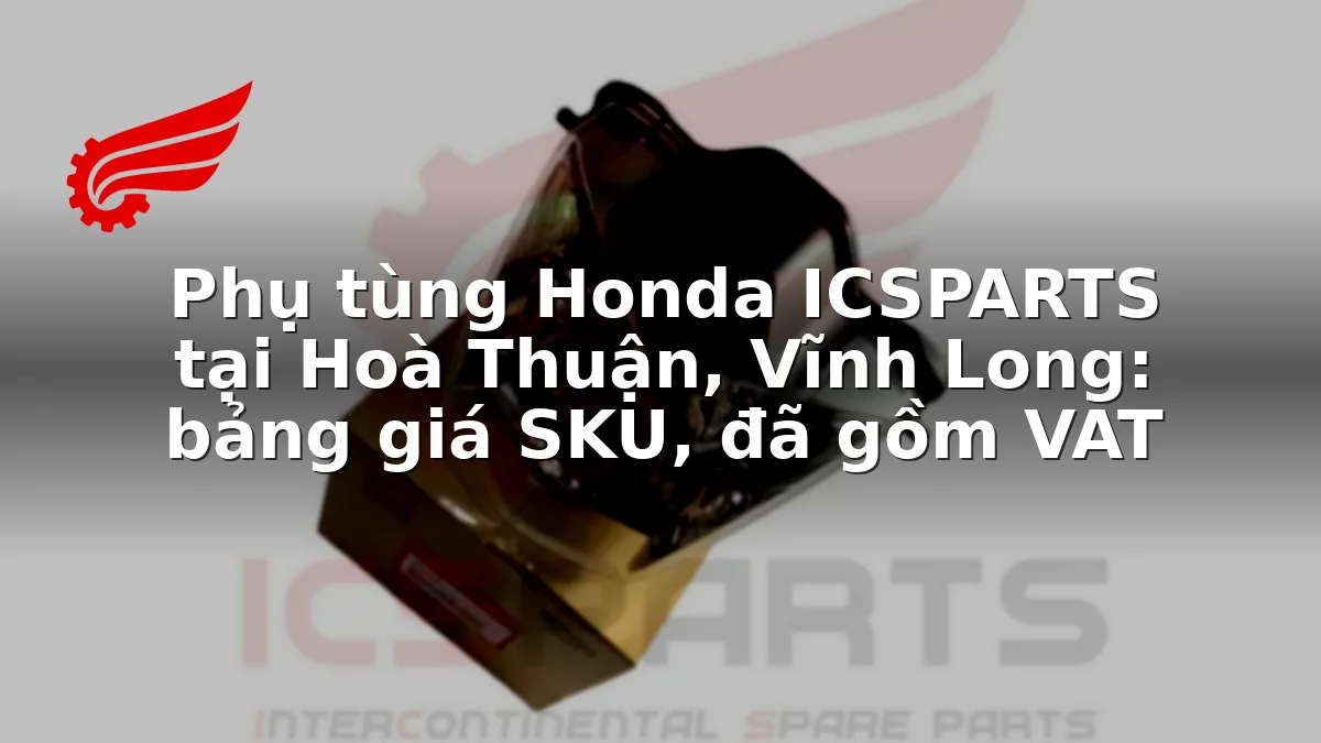 Phụ tùng Honda ICSPARTS tại Hoà Thuận, Vĩnh Long: bảng giá SKU, đã gồm VAT