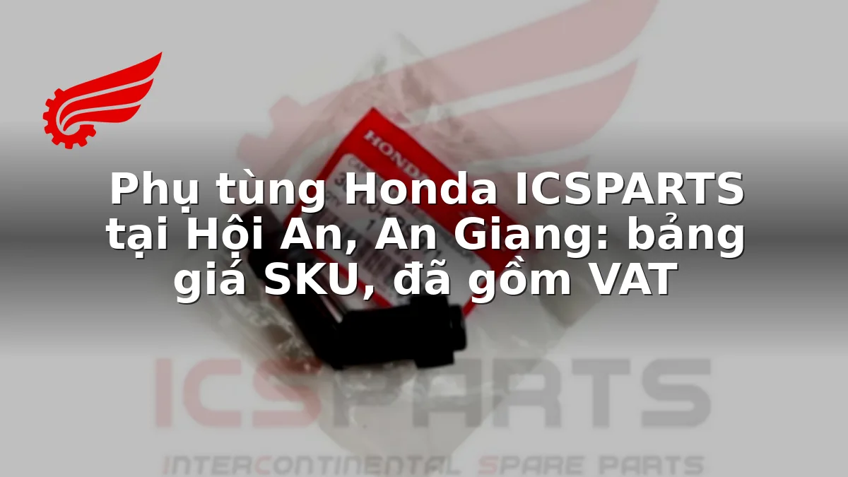 Phụ tùng Honda ICSPARTS tại Hội An, An Giang: bảng giá SKU, đã gồm VAT
