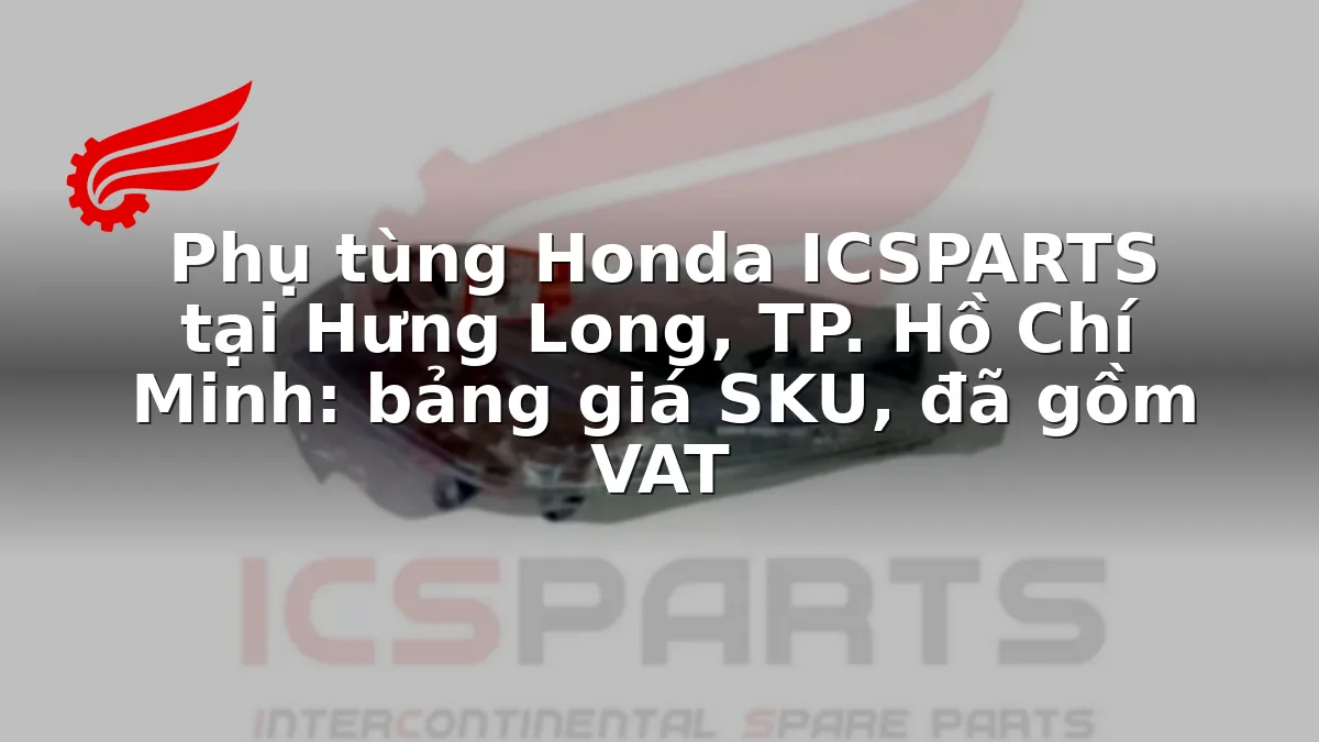 Phụ tùng Honda ICSPARTS tại Hưng Long, TP. Hồ Chí Minh: bảng giá SKU, đã gồm VAT