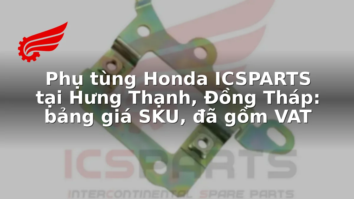 Phụ tùng Honda ICSPARTS tại Hưng Thạnh, Đồng Tháp: bảng giá SKU, đã gồm VAT