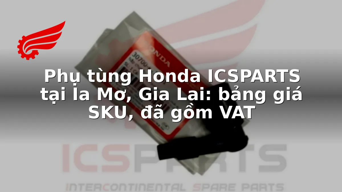 Phụ tùng Honda ICSPARTS tại Ia Mơ, Gia Lai: bảng giá SKU, đã gồm VAT