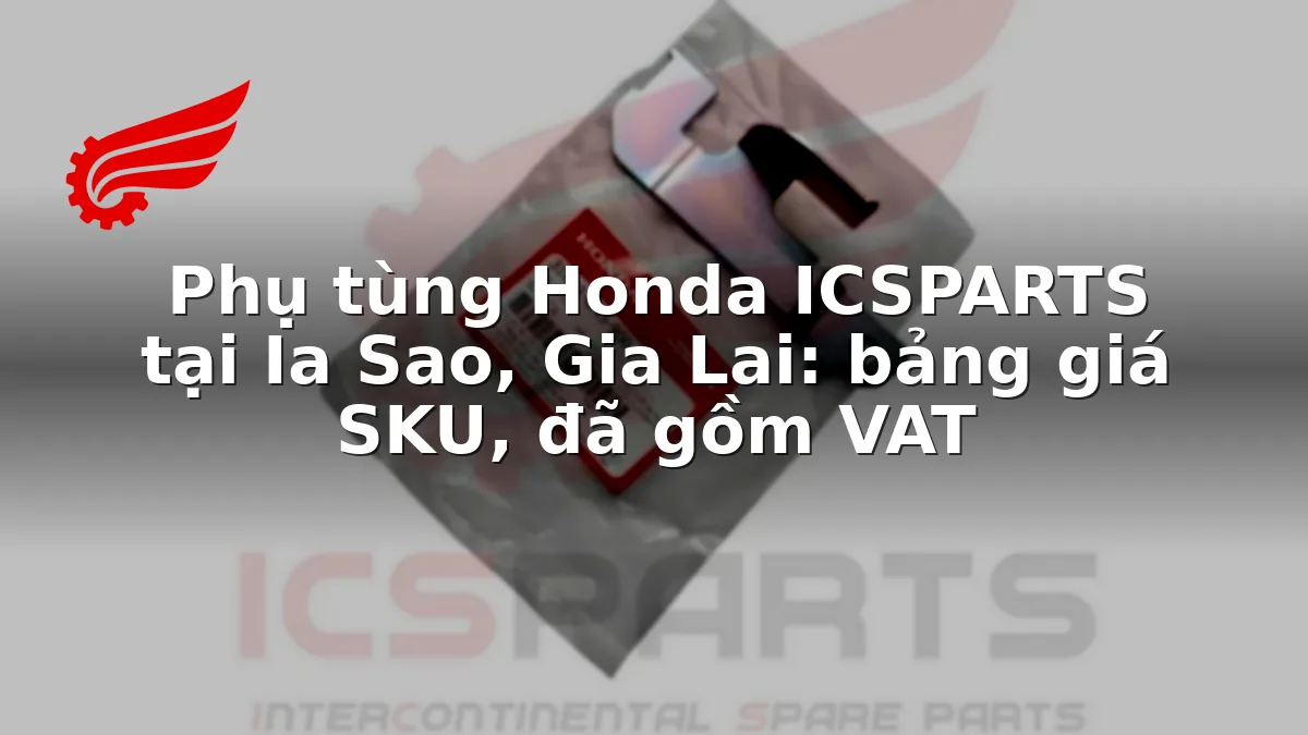 Phụ tùng Honda ICSPARTS tại Ia Sao, Gia Lai: bảng giá SKU, đã gồm VAT
