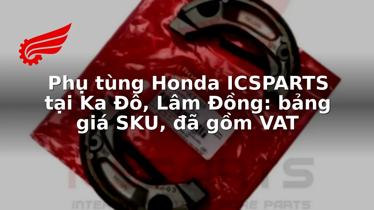 Phụ tùng Honda ICSPARTS tại Ka Đô, Lâm Đồng: bảng giá SKU, đã gồm VAT