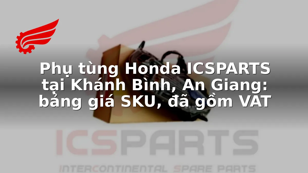 Phụ tùng Honda ICSPARTS tại Khánh Bình, An Giang: bảng giá SKU, đã gồm VAT