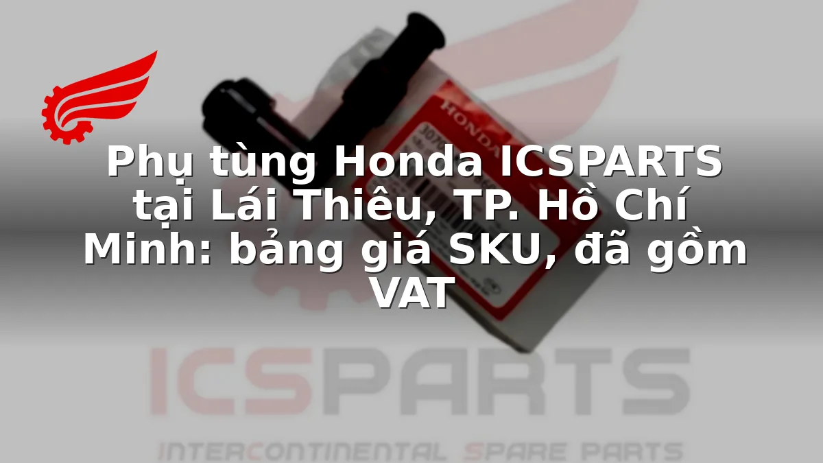 Phụ tùng Honda ICSPARTS tại Lái Thiêu, TP. Hồ Chí Minh: bảng giá SKU, đã gồm VAT