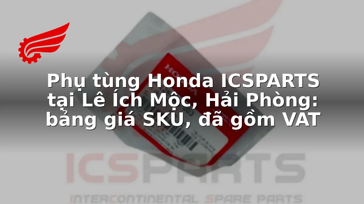 Phụ tùng Honda ICSPARTS tại Lê Ích Mộc, Hải Phòng: bảng giá SKU, đã gồm VAT