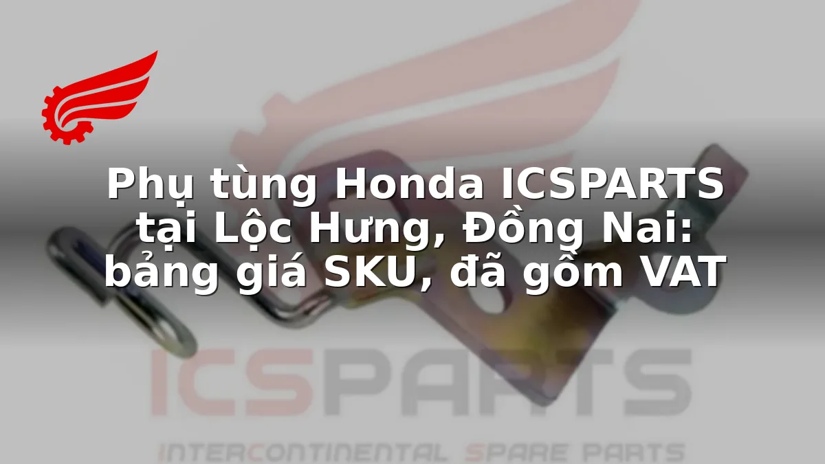 Phụ tùng Honda ICSPARTS tại Lộc Hưng, Đồng Nai: bảng giá SKU, đã gồm VAT