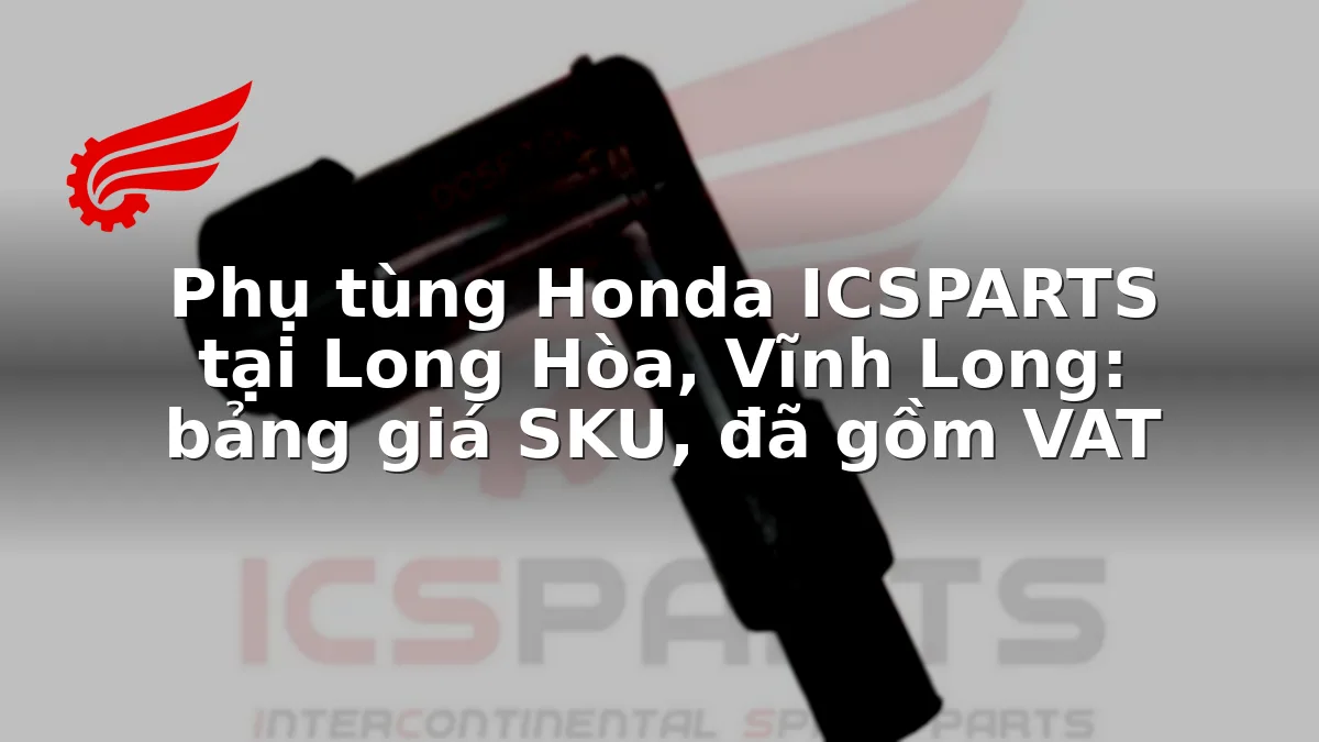 Phụ tùng Honda ICSPARTS tại Long Hòa, Vĩnh Long: bảng giá SKU, đã gồm VAT