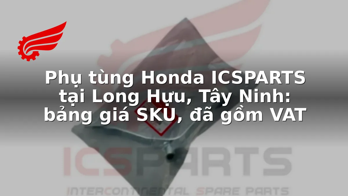 Phụ tùng Honda ICSPARTS tại Long Hựu, Tây Ninh: bảng giá SKU, đã gồm VAT