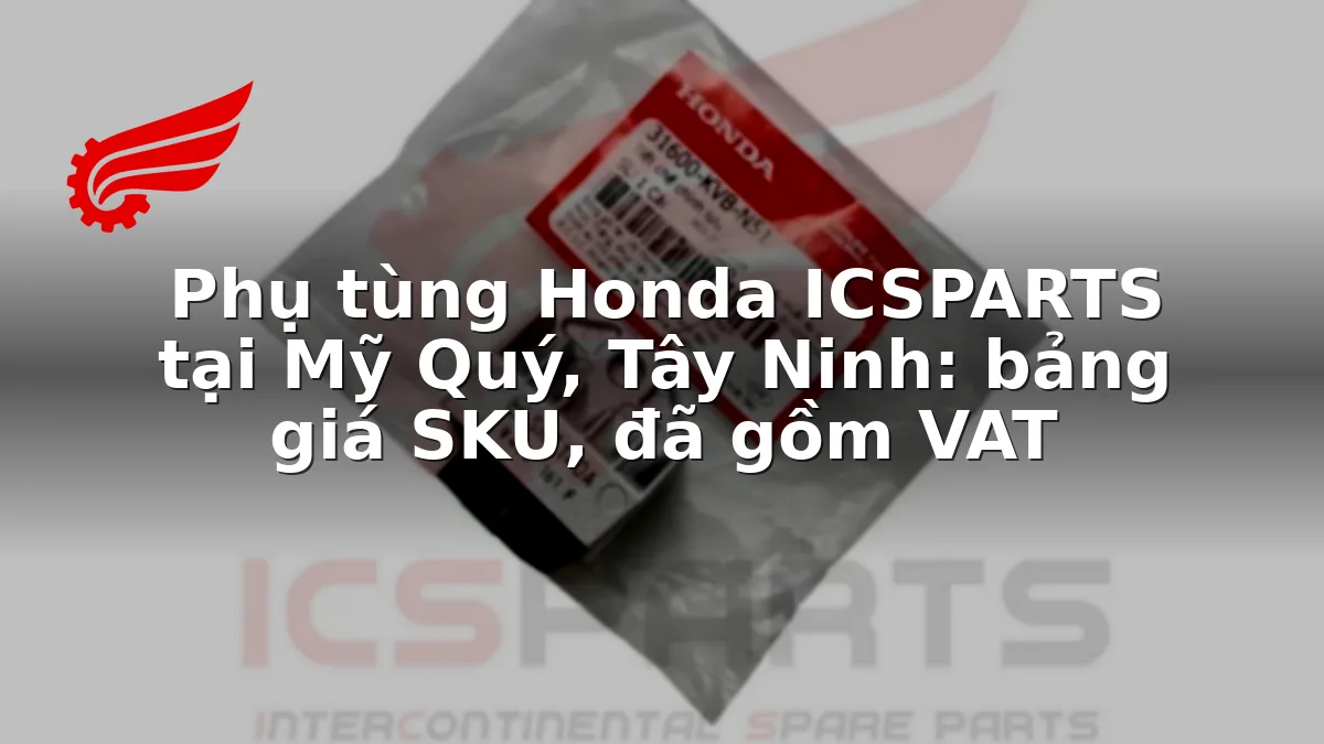 Phụ tùng Honda ICSPARTS tại Mỹ Quý, Tây Ninh: bảng giá SKU, đã gồm VAT