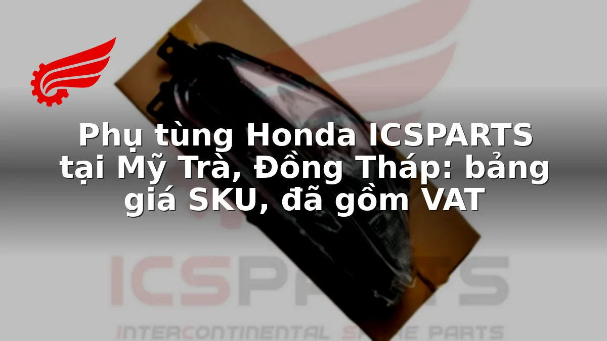 Phụ tùng Honda ICSPARTS tại Mỹ Trà, Đồng Tháp: bảng giá SKU, đã gồm VAT