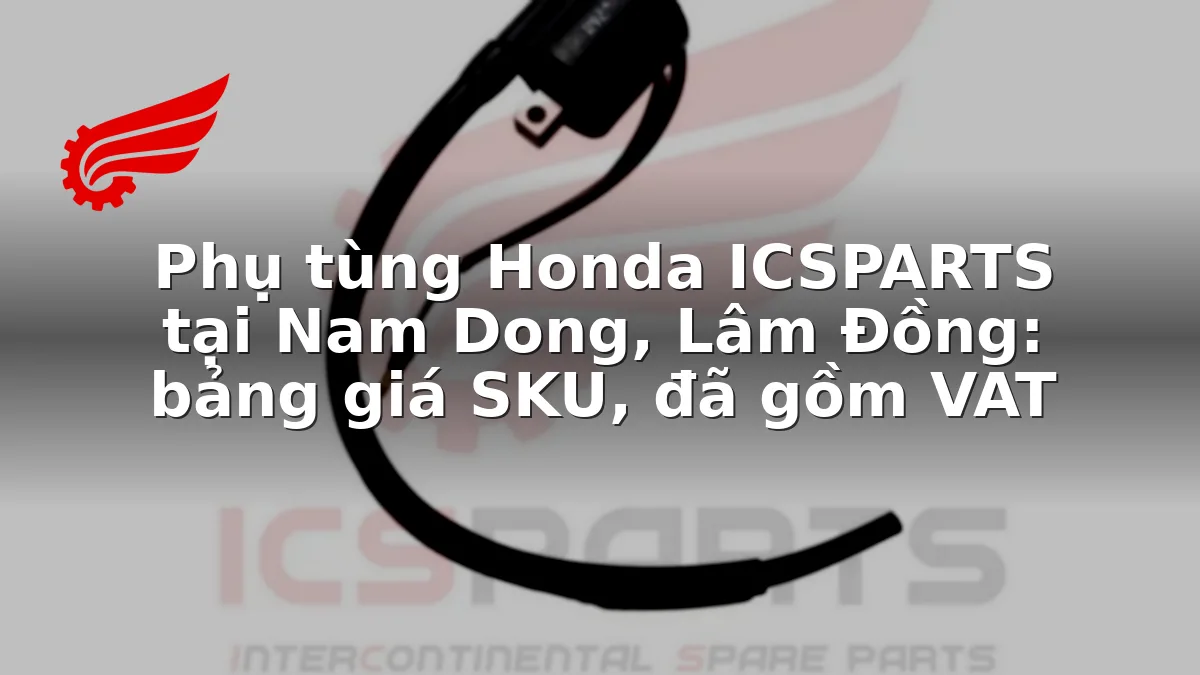 Phụ tùng Honda ICSPARTS tại Nam Dong, Lâm Đồng: bảng giá SKU, đã gồm VAT