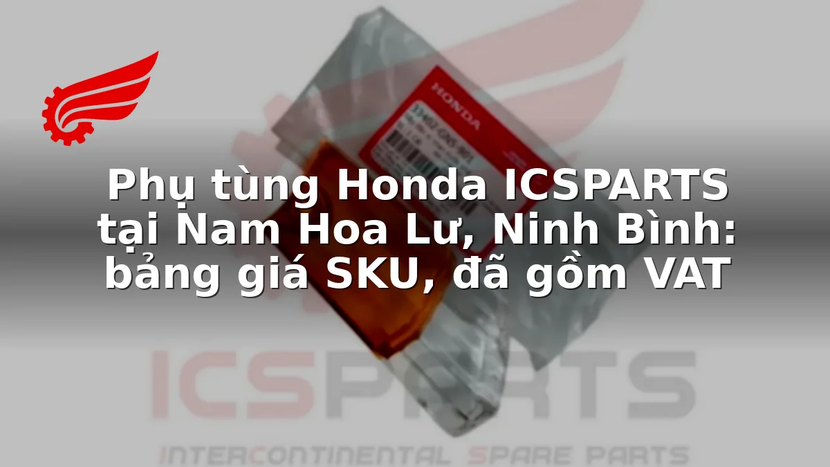 Phụ tùng Honda ICSPARTS tại Nam Hoa Lư, Ninh Bình: bảng giá SKU, đã gồm VAT