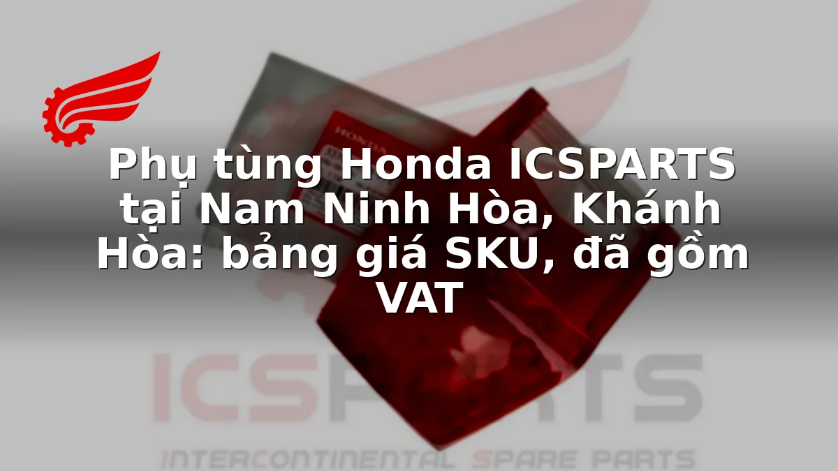 Phụ tùng Honda ICSPARTS tại Nam Ninh Hòa, Khánh Hòa: bảng giá SKU, đã gồm VAT