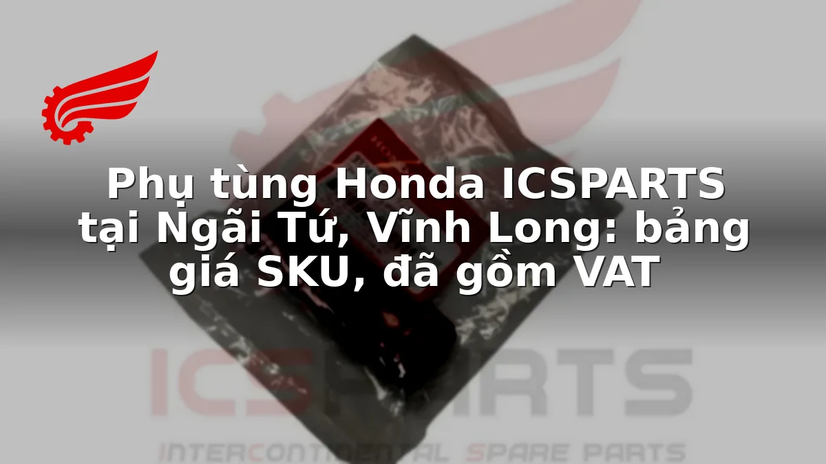 Phụ tùng Honda ICSPARTS tại Ngãi Tứ, Vĩnh Long: bảng giá SKU, đã gồm VAT