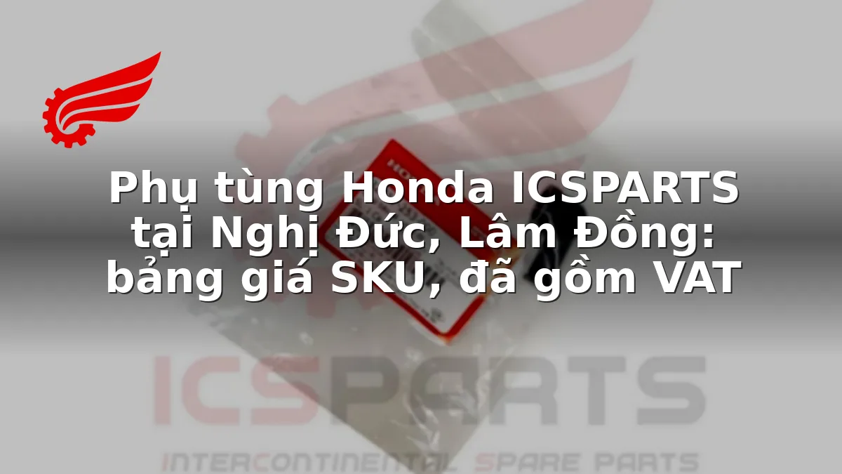 Phụ tùng Honda ICSPARTS tại Nghị Đức, Lâm Đồng: bảng giá SKU, đã gồm VAT