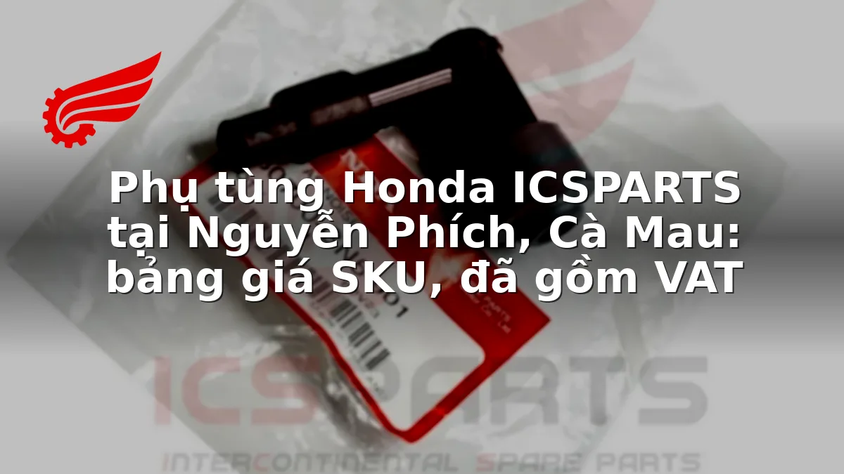 Phụ tùng Honda ICSPARTS tại Nguyễn Phích, Cà Mau: bảng giá SKU, đã gồm VAT