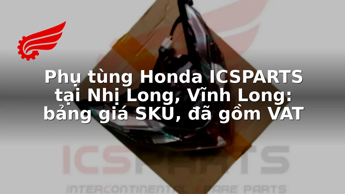 Phụ tùng Honda ICSPARTS tại Nhị Long, Vĩnh Long: bảng giá SKU, đã gồm VAT