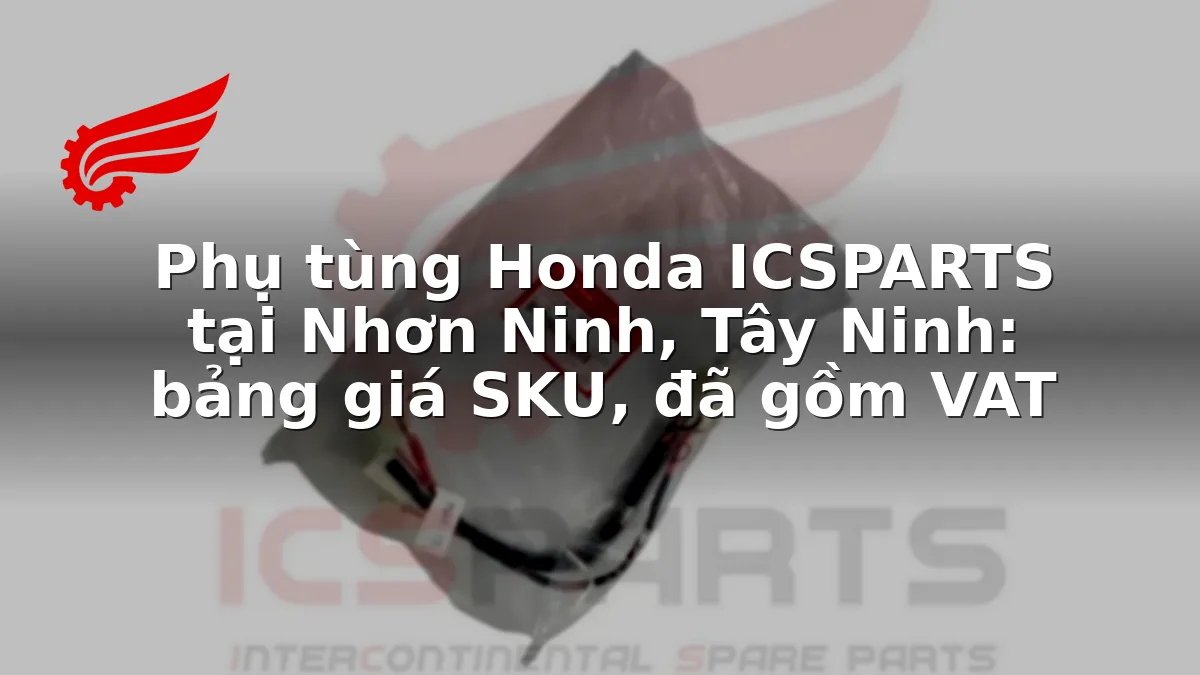 Phụ tùng Honda ICSPARTS tại Nhơn Ninh, Tây Ninh: bảng giá SKU, đã gồm VAT