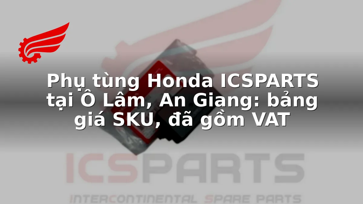Phụ tùng Honda ICSPARTS tại Ô Lâm, An Giang: bảng giá SKU, đã gồm VAT