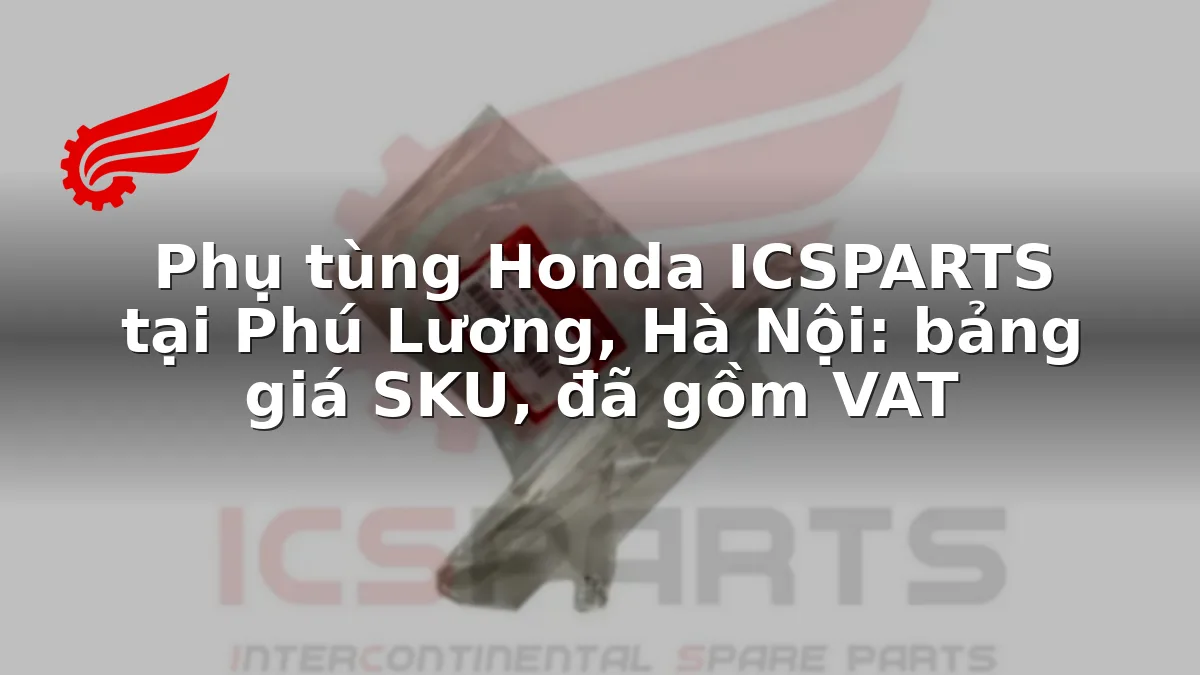 Phụ tùng Honda ICSPARTS tại Phú Lương, Hà Nội: bảng giá SKU, đã gồm VAT